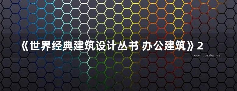 《世界经典建筑设计丛书 办公建筑》2019版